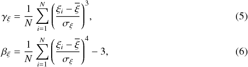 \begin{eqnarray} \label{eq:skew} &&\gamma_{\xi} = \frac{1}{N} \sum_{i=1}^N{ \left( \frac{\xi_{i} - \overline{\xi}}{\sigma_{\xi}} \right)}^3 , \\ \label{eq:kurt} &&\beta_{\xi}=\frac{1}{N}\sum_{i=1}^N \left(\frac{\xi_{i}-\overline{\xi}}{\sigma_{\xi}}\right)^{4}-3 , \end{eqnarray}