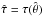 \hbox{$\hat \tau=\tau(\hat \theta)$}