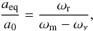 \begin{equation} \frac{a_{\rm eq}}{a_0}=\frac{\omega_{\rm r}}{\omega_{\rm m}-\omega_\nu}, \end{equation}