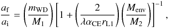 \begin{eqnarray} \frac{a_{\rm f}}{a_{\rm i}}=\left( \frac{m_{\rm WD}}{M_{1}}\right) \left[1+\left( \frac{2}{\lambda\alpha_{\rm CE}r_{\rm L1}}\right) \left( \frac{M_{\rm env}}{M_{2}}\right)\right] ^{-1}, \label{CE} \end{eqnarray}