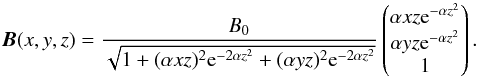 \begin{equation} \vec{B}(x,y,z) = \frac{B_0}{\sqrt{ 1 + (\alpha x z)^2 {\rm e}^{-2 \alpha z^2} + (\alpha y z)^2 {\rm e}^{-2 \alpha z^2}}} \begin{pmatrix} \alpha xz {\rm e}^{-\alpha z^2} \\ \alpha yz {\rm e}^{-\alpha z^2} \\ 1 \end{pmatrix}. \label{eq:Bhour} \end{equation}