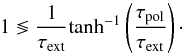 \appendix \setcounter{section}{2} \begin{equation} 1 \lessgtr \frac{1}{\tau_{\rm{ext}}} {\rm tanh}^{-1}\left(\frac{\tau_{\rm{pol}}}{\tau_{\rm{ext}}}\right)\cdot \label{eq:crit} \end{equation}