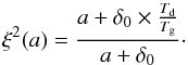 \begin{equation} \xi^2(a) = \frac{a+\delta_{\rm{0}}\times \frac{T_{\rm{d}}}{T_{\rm{g}}}}{a+\delta_{\rm{0}}}\cdot \label{eq:xi} \end{equation}