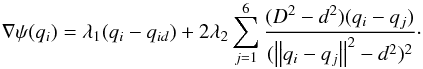 \begin{equation} \nabla \psi (q_i ) = \lambda _1 (q_i - q_{id} ) + 2\lambda _2 \sum\limits_{j = 1}^6 {\frac{{(D^2 - d^2 )(q_i - q_j )}}{{(\left\| {q_i - q_j } \right\|^2 - d^2 )^2 }}} \cdot \end{equation}