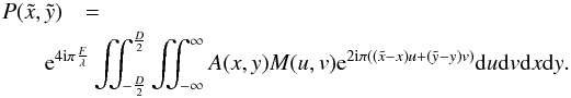 \begin{eqnarray} \label{Eq3} P(\tilde{x},\tilde{y})&=& \nonumber \\ &&\hspace*{-1.2cm} {\rm e}^{4{\rm i}\pi \frac{F}{\lambda}} \iint_{-\frac{D}{2}}^{\frac{D}{2}}\iint_{-\infty}^{\infty} A(x,y) M(u,v) {\rm e}^{2 {\rm i} \pi ((\tilde{x}-x) u + (\tilde{y}-y) v)} {\rm d}u {\rm d}v {\rm d}x {\rm d}y. \end{eqnarray}