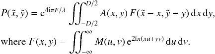 \begin{eqnarray} \label{Eq4} &&P(\tilde{x},\tilde{y}) = {\rm e}^{4{\rm i}\pi F/\lambda} \iint_{-D/2}^{D/2} A(x,y) \, F(\tilde{x}-x,\tilde{y}-y) \, {\rm d}x \, {\rm d}y, \nonumber\\ &&\textrm{where } F(x,y) = \iint_{-\infty}^{\infty} M(u,v) \, {\rm e}^{2 {\rm i} \pi (x u + y v)} \, {\rm d}u \, {\rm d}v. \end{eqnarray}