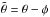 \hbox{$\tilde{\theta}=\theta-\phi$}