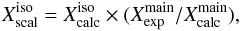 \begin{equation} \label{eq2} X^{\rm iso}_{\rm scal} = X^{\rm iso}_{\rm calc} \times (X^{\rm main}_{\rm exp}/X^{\rm main}_{\rm calc}) , \end{equation}