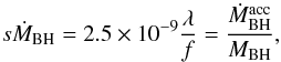 \begin{equation} {s}\dot{M}_{\rm BH} = 2.5\times10^{-9} \frac{\lambda}{f}=\frac{\dot{M}_{\rm BH}^{\rm acc}}{{M}_{\rm BH}}, \label{eq:g} \end{equation}
