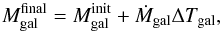 \begin{equation} M_{\rm gal}^{\rm final}=M_{\rm gal}^{\rm init} + {\dot{M}}_{\rm gal} \Delta T_{\rm gal}, \end{equation}