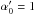\hbox{$\alpha'_0=1$}