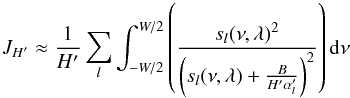 \appendix \setcounter{section}{2} \begin{equation} J_{H'} \approx \frac{1}{H'}\sum_{l} \int_{-W/2}^{W/2} \left(\frac{s_{l}(\nu,\lambda)^2}{\left(s_{l}(\nu,\lambda)+\frac{B}{H' \alpha'_{l}}\right)^2}\right){\rm d}\nu \end{equation}