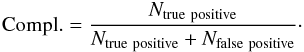 \begin{eqnarray} {\rm Compl.} = \frac{N_{\rm true\ positive}}{N_{\rm true\ positive} + N_{\rm false\ positive}}\cdot\label{equation:completeness} \end{eqnarray}