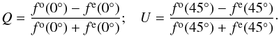 \begin{eqnarray} Q=\frac{f^{\rm o}(0^{\circ})-f^{\rm e}(0^{\circ})}{f^{\rm o}(0^{\circ})+f^{\rm e}(0^{\circ})} ; \,\,\,\,\, U=\frac{f^{\rm o}(45^{\circ})-f^{\rm e}(45^{\circ})}{f^{\rm o}(45^{\circ})+f^{\rm e}(45^{\circ})}\cdot \end{eqnarray}