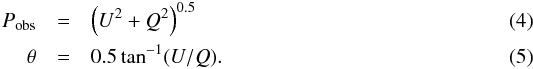 \begin{eqnarray} \label{Pobs} P_{\rm obs}&=&\left(U^{2}+Q^{2}\right)^{0.5}\\ \theta &=& 0.5 \tan^{-1} (U/Q). \end{eqnarray}