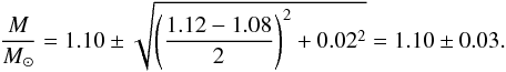 \begin{equation} \label{eq:now_i_have_a_number} \frac{M}{M_\sun} = 1.10 \pm \sqrt{ \left(\frac{1.12 - 1.08}{2}\right)^2 + 0.02^2} = 1.10 \pm 0.03 . \end{equation}