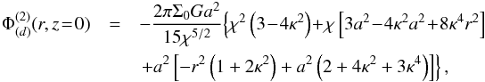 \begin{eqnarray} \Phi^{(2)}_{(d)}(r,z\!=\!0) &=& -\frac{2\pi\Sigma_0 G a^2}{15\chi^{5/2}}\!\left\{\chi^2\left(3\!-\!4\kappa^2\right) \!+\! \chi\left[3a^2\!-\!4\kappa^2 a^2\!+\!8\kappa^4 r^2\right] \right. \nonumber \\ && \left. + a^2\left[- r^2 \left(1 + 2\kappa^2\right) + a^2\left( 2 + 4\kappa^2 + 3\kappa^4\right)\right]\right\}, \end{eqnarray}
