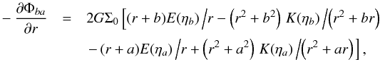 \begin{eqnarray} -\frac{\partial\Phi_{ba}}{\partial r} &=& 2 G\Sigma_0\left[( r + b)E(\eta_b)\left/r - \left(r^2 + b^2\right)\right. K(\eta_b)\left/\left(r^2 + br\right)\right. \right.\nonumber\\ &&\left.-\, (r + a)E( \eta_a)\left/r + \left(r^2 + a^2\right)\right. K( \eta_a)\left/\left(r^2 + ar\right)\right.\right], \end{eqnarray}