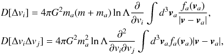 \appendix \setcounter{section}{1} \begin{eqnarray} &&D[\Delta v_i] = 4 \pi G^2 m_a(m+m_a)\ln{\Lambda}\frac{\partial }{\partial v_i} \int d^3\vec{v}_a\frac{f_a(\vec{v}_a)}{|\vec{v}-\vec{v}_a|}, \nonumber \\ &&D[\Delta v_i\Delta v_j] = 4 \pi G^2 m^2_a \ln{\Lambda}\frac{\partial^2}{\partial v_i\partial v_j}\int d^3\vec{v}_a f_a(\vec{v}_a) |\vec{v}-\vec{v}_a|, \end{eqnarray}