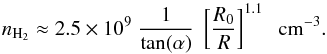 \begin{equation} \label{nh2_a} n_{\rm H_2} \approx 2.5 \times 10^{9} \; \frac{1}{\tan(\alpha)} \; \left[\frac{R_0}{R}\right]^{1.1} \; \; {\rm cm}^{-3}. \end{equation}