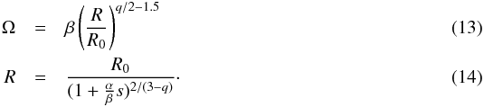 \begin{eqnarray} \label{Ome_R} \Omega &=& \beta \left(\frac{R}{R_0}\right)^{q/2-1.5} \\ \label{R_s} R &=& \frac{R_0}{(1+\frac{\alpha}{\beta}s)^{2/(3-q)}}\cdot \end{eqnarray}