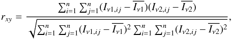 \begin{equation} r_{xy}={{ \sum _{i=1}^n \sum _{j=1}^n (I_{\nu1,ij} - \overline{I_{\nu1}}) (I_{\nu2,ij} - \overline{I_{\nu2}} ) } \over {\sqrt { \sum _{i=1}^n \sum _{j=1}^n (I_{\nu1,ij} - \overline{I_{\nu1}})^2 \sum _{i=1}^n \sum _{j=1}^n (I_{\nu2,ij} - \overline{I_{\nu2}} )^2 }}} , \label{ec1} \end{equation}