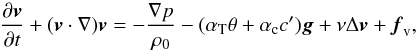 \begin{equation} \frac{\partial\vec v}{\partial t}+(\vec v\cdot\nabla)\vec v = -\frac{\nabla p}{\rho_0}-(\alpha_{\rm T}\theta+\alpha_{\rm c}c')\vec g+\nu\Delta\vec v+\vec f_{\rm v}, \end{equation}