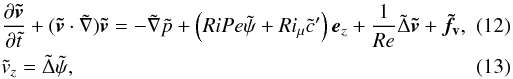 \begin{eqnarray} && \frac{\partial\vec{\tilde v}}{\partial\tilde t}+(\vec{\tilde v}\cdot\tilde\nabla)\vec{\tilde v} = -\tilde\nabla\tilde p+\left(RiPe\tilde\psi+Ri_{\mu}\tilde c'\right)\vec e_z+\frac{1}{Re}\tilde\Delta\vec{\tilde v}+\vec{\tilde f_{\rm v}}, ~~~~~~~~\\ && \tilde v_z = \tilde\Delta\tilde\psi, \end{eqnarray}