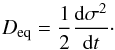 \begin{equation} \label{eq:sigma} D_{\rm eq} = \frac{1}{2}\frac{{\rm d}\sigma^2}{{\rm d}t}\cdot \end{equation}