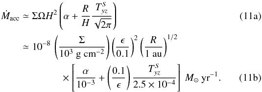 % subequation 1982 0 \begin{align} \dot{M}_\mathrm{acc}&\simeq \Sigma \Omega H^2 \left(\alpha+\frac{R}{H}\frac{T_{yz}^S}{\sqrt{2\pi}}\right)\\ \nonumber&\simeq 10^{-8} \,\left(\frac{\Sigma}{10^3~{\rm g~cm}^{-2}}\right)\left(\frac{\epsilon}{0.1}\right)^2\left(\frac{R}{1~\mathrm{au}}\right)^{1/2}\\ \label{eq:mdot} \mbox{} & \qquad\qquad \times \left[\frac{\alpha}{10^{-3}}+\left(\frac{0.1}{\epsilon}\right)\frac{T_{yz}^S}{2.5\times 10^{-4}}\right]~{M}_\odot~{\rm yr}^{-1} . \end{align}