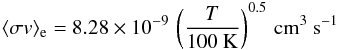 \begin{eqnarray} \langle \sigma v\rangle_{\rm e} = 8.28\times 10^{-9}\,\left(\frac{T}{100~\mathrm{K}}\right)^{0.5}\,\mathrm{cm}^3~\mathrm{s} \nonumber ^{-1} \end{eqnarray}