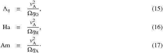 \begin{eqnarray} \label{eqn:lambdao}\Lambda_\eta &\equiv&\frac{v_{\rm A}^2}{\Omega\eta_\mathrm{O}},\\ \label{eqn:ha}\mathrm{Ha}&\equiv&\frac{v_{\rm A}^2}{\Omega\eta_\mathrm{H}},\\ \label{eqn:am}\mathrm{Am}&\equiv&\frac{v_{\rm A}^2}{\Omega\eta_\mathrm{A}}\cdot \end{eqnarray}