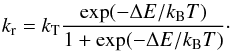 \begin{eqnarray} k_{\rm r} = k_{\mathrm{T}} \frac{\exp(-\Delta E/k_{\mathrm{B}} T)}{1+\exp(-\Delta E/k_{\mathrm{B}} T)} \cdot \label{evelyne2} \end{eqnarray}