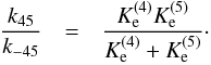 \begin{eqnarray} \frac{k_{45}}{k_{-45}} & = & \frac{{K_{\rm e}^{(4)}} {K_{\rm e}^{(5)}}}{{K_{\rm e}^{(4)}}+{K_{\rm e}^{(5)}}}\cdot \end{eqnarray}