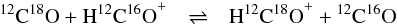 \begin{eqnarray} {^{12}\mathrm{C}}{^{18}\mathrm{O}} + \mathrm{H}{^{12}\mathrm{C}}{^{16}\mathrm{O}}^+ & \rightleftharpoons & \mathrm{H}{^{12}\mathrm{C}}{^{18}\mathrm{O}}^+ + {^{12}\mathrm{C}}{^{16}\mathrm{O}} ~~~~ \label{reaction3} \end{eqnarray}