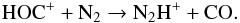 \begin{eqnarray} \mathrm{HOC}^+ + \mathrm{N}_2 \rightarrow {\mathrm{N}}_2{\mathrm{H}}^+ + \mathrm{CO}. \label{reaction_hoc} \end{eqnarray}