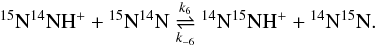 \begin{eqnarray} {^{15}\mathrm{N}}{^{14}\mathrm{N}}{\mathrm{H}}^+ + {^{15}\mathrm{N}}{^{14}\mathrm{N}} \mathrel{\mathop{\rightleftharpoons}^{k_6}_{k_{-6}}} {^{14}\mathrm{N}}{^{15}\mathrm{N}}{\mathrm{H}}^+ + {^{14}\mathrm{N}}{^{15}\mathrm{N}}. \label{reaction_n2h_6} \end{eqnarray}