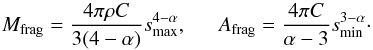 \begin{equation} \label{eq:M_frag} M_{\rm frag} = \frac{4\pi \rho C}{3(4-\alpha)} s_{\rm max}^{4-\alpha}, ~~~~~~ A_{\rm frag} = \frac{4\pi C}{\alpha-3} s_{\rm min}^{3-\alpha}\cdot \end{equation}