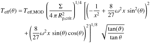 \begin{eqnarray} T_\text{eff}(\theta)&=&\,T_\text{eff,MOD}\,\left( \frac{\Sigma}{4\,\pi\,R_\text{p,crit}^2} \right)^{1/4}\,\left[ \left( -\frac{1}{x^2}+\frac{8}{27}\omega^2x\,\sin^2(\theta) \right)^2\right. \notag\\ &&\left. + \left( \frac{8}{27}\omega^2x\,\sin(\theta)\cos(\theta) \right)^2 \right]^{1/8}\,\sqrt{\frac{\tan(\vartheta)}{\tan{\theta}}} \end{eqnarray}