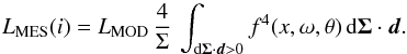 \begin{equation} L_\text{MES}(i)= L_\text{MOD}\,\frac{4}{\Sigma}\,\int_{\text{d}\vec{\Sigma}\cdot\vec{d} > 0} f^4(x,\omega,\theta)\,\text{d}\vec{\Sigma}\cdot\vec{d}. \end{equation}