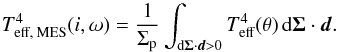 \begin{equation} T_\text{eff, MES}^4(i,\omega) = \frac{1}{\Sigma_\text{p}}\int_{\text{d}\vec{\Sigma}\cdot\vec{d} > 0}T_\text{eff}^4(\theta)\,\text{d}\vec{\Sigma}\cdot\vec{d}. \end{equation}