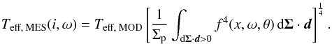 \begin{equation} T_\text{eff, MES}(i,\omega) = T_\text{eff, MOD}\left[\frac{1}{\Sigma_\text{p}}\int_{\text{d}\vec{\Sigma}\cdot\vec{d} > 0} f^4(x,\omega,\theta)\,\text{d}\vec{\Sigma}\cdot\vec{d}\right]^\frac{1}{4}. \end{equation}