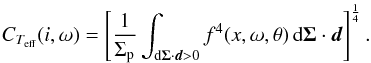 \begin{equation} C_{T_\text{eff}}(i,\omega) = \left[\frac{1}{\Sigma_\text{p}}\int_{\text{d}\vec{\Sigma}\cdot\vec{d} > 0} f^4(x,\omega,\theta)\,\text{d}\vec{\Sigma}\cdot\vec{d}\right]^\frac{1}{4}.\label{Equ_CT} \end{equation}