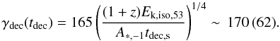 \begin{equation} \label{eq:Lorentz} \begin{array}{l} \gamma_{\rm dec}(t_{\rm dec})= 165 \left( \dfrac{(1+z)E_{\rm k,iso,53}}{A_{*,-1}t_{\rm dec,s}} \right)^{1/4}\sim\,170\,(62). \end{array} \end{equation}