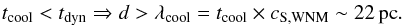 \begin{eqnarray} t_{\mathrm{cool}} < t_{\mathrm{dyn}} \Rightarrow d > \lambda_{\mathrm{cool}} = t_{\mathrm{cool}}\times c_{\mathrm{S,WNM}} \sim 22\,\mathrm{pc}. \end{eqnarray}