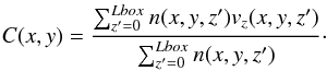 \begin{eqnarray} C(x,y) = \frac{\sum_{z'=0}^{Lbox}n(x,y,z')v_z(x,y,z')}{\sum_{z'=0}^{Lbox}n(x,y,z')}\cdot \end{eqnarray}