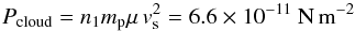 \begin{equation} P_{\rm cloud} = n_1 m_{\rm p} \mu\, v_{\rm s}^2 = 6.6\times10^{-11}~{\rm N\,m}^{-2} \end{equation}