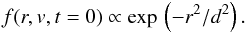 \begin{eqnarray} f(r,v,t=0) \propto \exp \,\left(-r^2/d^2\right). \end{eqnarray}
