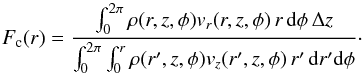 \begin{equation} F_{\rm c}(r) = \frac { \int _0^{2 \pi} {\rho(r,z,\phi) v_r(r,z,\phi)\, r \,{\rm d}\phi \,\Delta z } } { \int _0^{2 \pi} \int _0^r {\rho(r',z,\phi) v_z(r',z,\phi) \, r' \,{\rm d}r' {\rm d}\phi} }\cdot \end{equation}