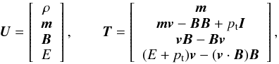 \begin{equation} \vec{U} = \left[ \begin{array}{c} \rho\\ \vec{m}\\ \vec{B}\\ E \end{array} \right], \qquad \vec{T} = \left[ \begin{array}{c} \vec{m}\\ \vec{mv}-\vec{BB}+p_{\rm t}\vec{I}\\ \vec{vB}-\vec{Bv}\\ (E+p_{\rm t})\vec{v}-(\vec{v}\cdot\vec{B})\vec{B} \end{array} \right], \end{equation}